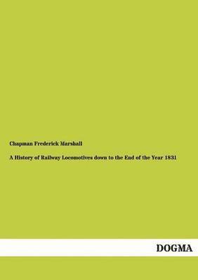 A History of Railway Locomotives down to the End of the Year 1831 1