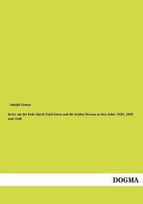 Reise Um Die Erde Durch Nord-Asien Und Die Beiden Oceane in Den Jahre 1828, 1829 Und 1830 1