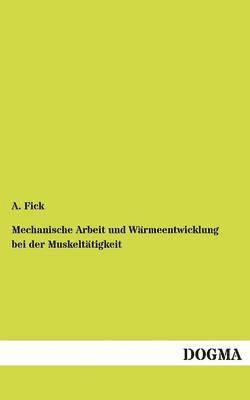 A Fick, A. Fick - Mechanische Arbeit und Wärmeentwicklung bei der Muskeltätigkeit, Häftad