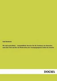 bokomslag Wir Sind Unsterblich! - Unumst Liche Beweise Fur Die Fortdauer Des Menschen Nach Dem Tode Und Fur Ein Wiedersehen Der Vorausgegangenen Lieben Im Jense