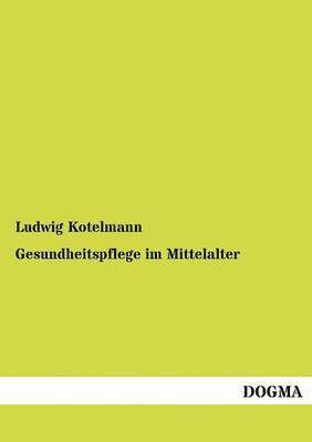 Ludwig Kotelmann - Gesundheitspflege im Mittelalter, Häftad