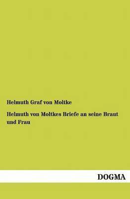 Helmuth von Moltkes Briefe an seine Braut und Frau 1