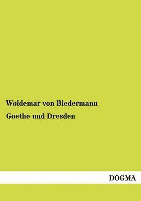 Woldemar Von Biedermann - Goethe Und Dresden, Häftad