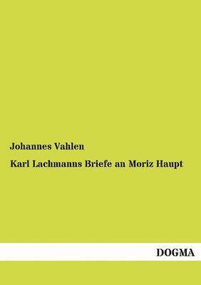 Karl Lachmanns Briefe an Moriz Haupt 1