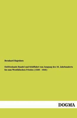 Ostfrieslands Handel und Schiffahrt vom Ausgang des 16. Jahrhunderts bis zum Westfälischen Frieden (1580 - 1648)