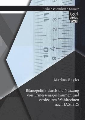 bokomslag Bilanzpolitik durch die Nutzung von Ermessensspielrumen und verdeckten Wahlrechten nach IAS/IFRS