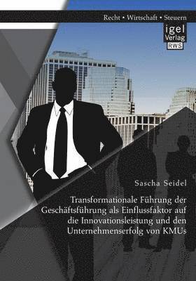 Transformationale Fhrung der Geschftsfhrung als Einflussfaktor auf die Innovationsleistung und den Unternehmenserfolg von KMUs 1