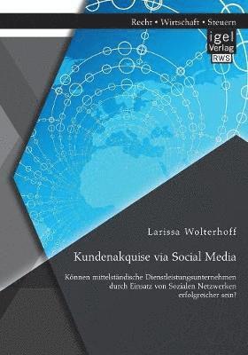 bokomslag Kundenakquise via Social Media. Knnen mittelstndische Dienstleistungsunternehmen durch Einsatz von Sozialen Netzwerken erfolgreicher sein?