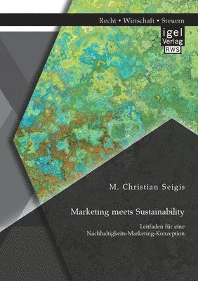 M Christian Seigis, M. Christian Seigis - Marketing meets Sustainability. Leitfaden für eine Nachhaltigkeits-Marketing-Konzeption, Häftad