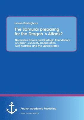 The Samurai preparing for the Dragons Attack? Normative Drivers and Strategic Foundations of Japans Security Cooperation with Australia and the United States 1