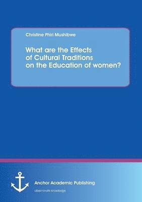 Christine Phiri Mushibwe - What are the Effects of Cultural Traditions on the Education of women? (The Study of the Tumbuka People of Zambia), Häftad
