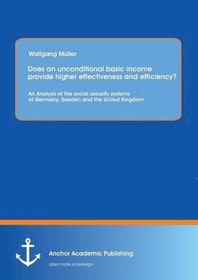 bokomslag Does an unconditional basic income provide higher effectiveness and efficiency? An Analysis of the social security systems of Germany, Sweden and the United Kingdom