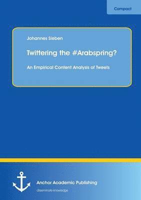 Twittering the #Arabspring? An Empirical Content Analysis of Tweets 1