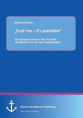 bokomslag "Trust me - it's paradise" The escapist motif in Into the Wild, The Beach and Are You Experienced?
