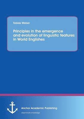 Tobias Weber - Principles in the emergence and evolution of linguistic features in World Englishes, Häftad