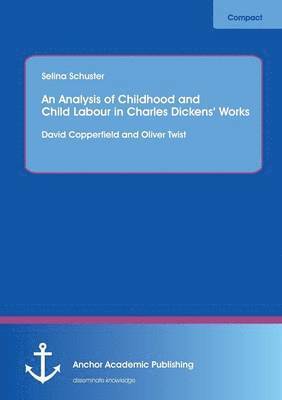 Selina Schuster - Analysis of Childhood and Child Labour in Charles Dickens' Works, Häftad