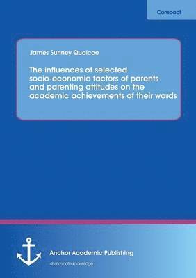 James Sunney Quaicoe - influences of selected socio-economic factors of parents and parenting attitudes on the academic achievements of their wards, Häftad