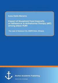 bokomslag Impact of Household Food Insecurity on Adherence to Antiretroviral Therapy (ART) among Urban PLHIV