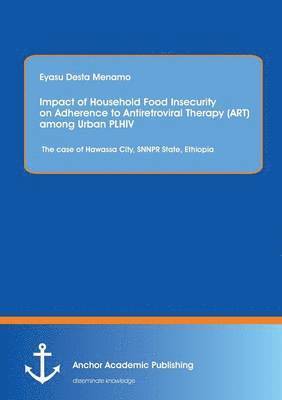 Eyasu Desta Menamo - Impact of Household Food Insecurity on Adherence to Antiretroviral Therapy (ART) among Urban PLHIV, Häftad