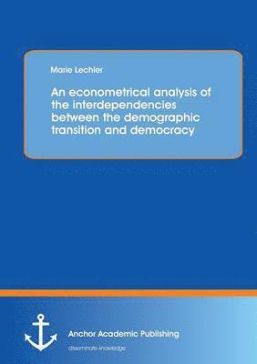 bokomslag An econometrical analysis of the interdependencies between the demographic transition and democracy