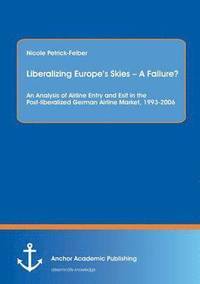 bokomslag Liberalizing Europe's Skies - A Failure? An Analysis of Airline Entry and Exit in the Post-liberalized German Airline Market, 1993-2006