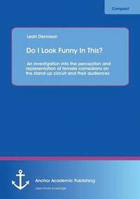 bokomslag Do I Look Funny In This? An investigation into the perception and representation of female comedians on the stand-up circuit and their audiences