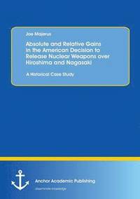 bokomslag Absolute and Relative Gains in the American Decision to Release Nuclear Weapons over Hiroshima and Nagasaki