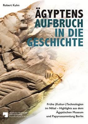 Robert Kuhn - Agyptens Aufbruch in Die Geschichte: Fruhe (Kultur-)Technologien Im Niltal - Highlights Aus Dem Agyptischen Museum Und Papyrussammlung Berlin, Häftad