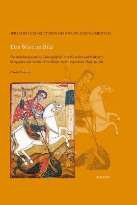 Carola Nafroth - Das Wort Im Bild: Untersuchung Zu Den Ikonographien Von Mönchen Und Märtyrern in Ägypten Und Zu Ihren Grundlagen in Der Koptischen Hagiographie, Inbunden