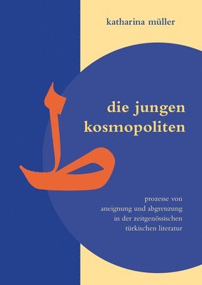 Katharina Müller - Die Jungen Kosmopoliten: Prozesse Von Aneignung Und Abgrenzung in Der Zeitgenössischen Türkischen Literatur, Inbunden