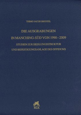 Thimo Jacob Brestel - Die Ausgrabungen in Manching-Sud Von 1990-2009: Studien Zur Siedlungsstruktur Und Befestigungsanlage Des Oppidums, Inbunden