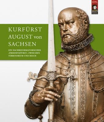Winfried Muller, Martina Schattkowski - Kurfurst August Von Sachsen: Ein Nachreformatorischer Friedensfurst Zwischen Territorium Und Reich. Beitrage Zur Wissenschaftlichen Tagung Vom 9. Bis, Häftad