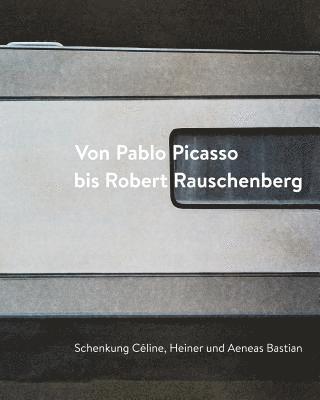 Ingrid Mossinger, Iris Haist - Von Pablo Picasso Bis Robert Rauschenberg: Schenkung Celine, Heiner Und Aeneas Bastian, Inbunden