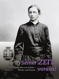 bokomslag Seiner Zeit Voraus!: Prinz Max Von Sachsen. Priester Und Visionar