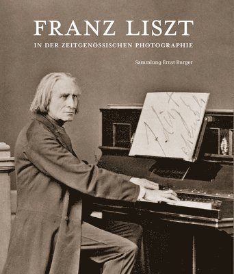 Franz Liszt in Der Zeitgenossischen Photographie: Sammlung Ernst Burger 1