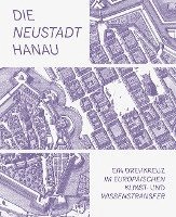 bokomslag Die Neustadt Hanau: Ein Drehkreuz Im Europaischen Kunst- Und Wissenstransfer