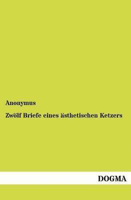 Zwoelf Briefe eines asthetischen Ketzers 1