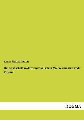 Die Landschaft in der venezianischen Malerei bis zum Tode Tizians 1