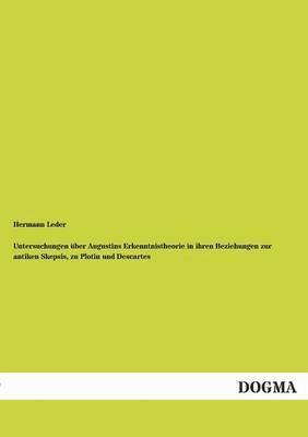 Untersuchungen Uber Augustins Erkenntnistheorie in Ihren Beziehungen Zur Antiken Skepsis, Zu Plotin Und Descartes 1