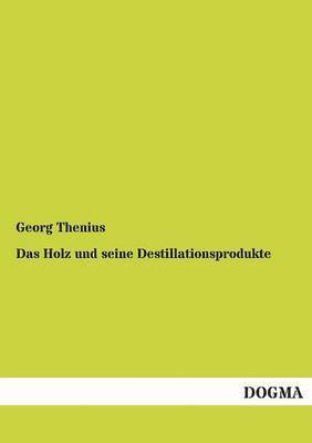 Das Holz und seine Destillationsprodukte 1