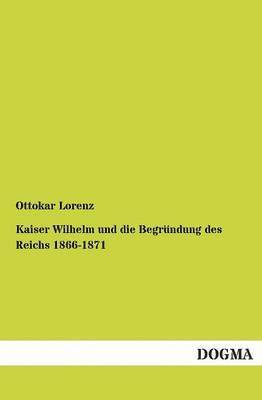 bokomslag Kaiser Wilhelm und die Begrundung des Reichs 1866-1871