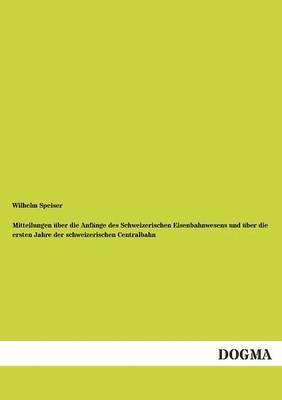 bokomslag Mitteilungen uber die Anfange des Schweizerischen Eisenbahnwesens und uber die ersten Jahre der schweizerischen Centralbahn