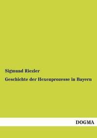 bokomslag Geschichte Der Hexenprozesse in Bayern