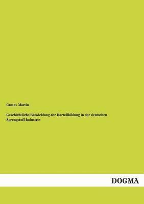 Geschichtliche Entwicklung Der Kartellbildung in Der Deutschen Sprengstoff-Industrie 1