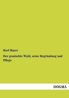 Karl Bayer - Gemischte Wald, Seine Begrundung Und Pflege, Häftad