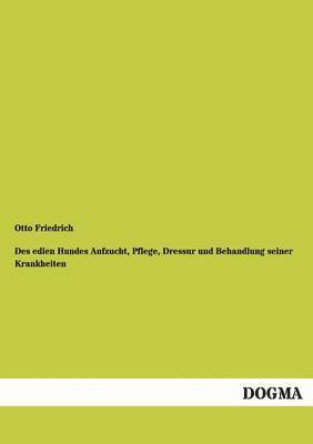 Otto Friedrich - Des Edlen Hundes Aufzucht, Pflege, Dressur Und Behandlung Seiner Krankheiten, Häftad