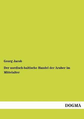 Georg Jacob - Nordisch-Baltische Handel Der Araber Im Mittelalter, Häftad