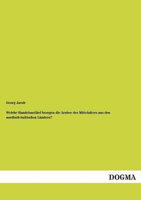 bokomslag Welche Handelsartikel Bezogen Die Araber Des Mittelalters Aus Den Nordisch-Baltischen Landern?