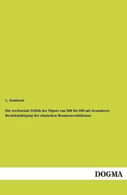 bokomslag Territoriale Politik Der Papste Von 500 Bis 800 Mit Besonderer Berucksichtigung Der Romischen Beamtenverhaltnisse