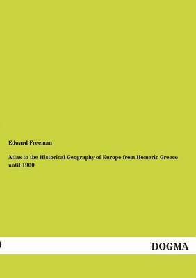 Edward Freeman - Atlas to the Historical Geography of Europe from Homeric Greece Until 1900, Häftad